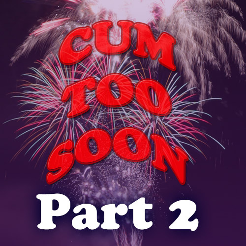 Cum Too Soon 2